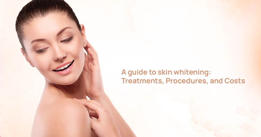 A guide to skin whitening: Treatments, Procedures, and Costs