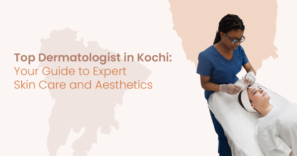 Top Dermatologist in Kochi: Your Guide to Expert Skin Care and Aesthetics