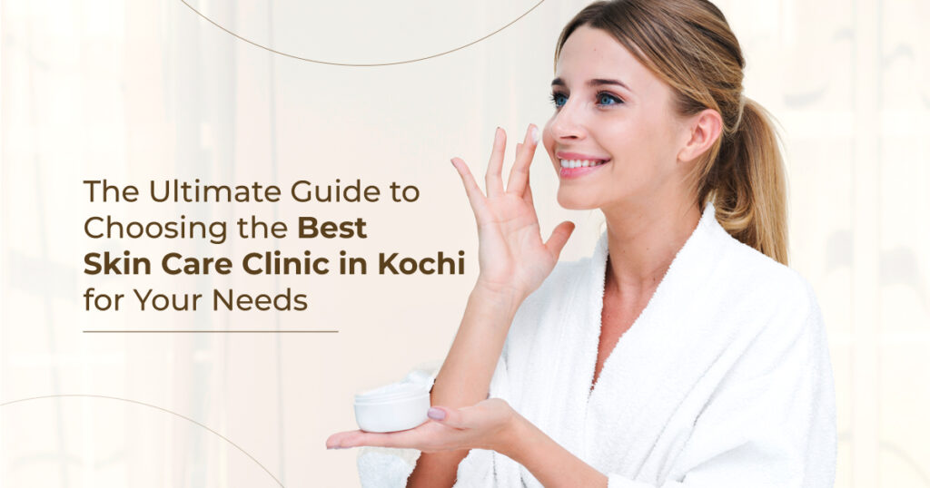 The Ultimate Guide to Choosing the Best Skin Care Clinic in Kochi for Your Needs